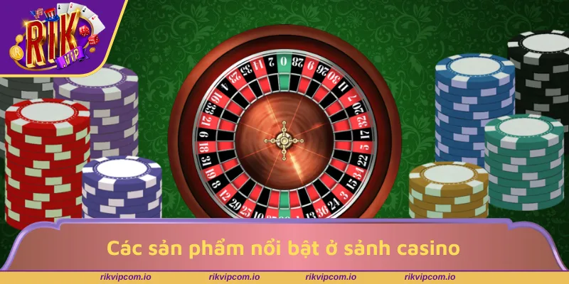Các sản phẩm nổi bật ở sảnh casino tại website