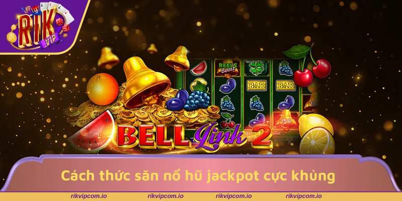 Cách thức săn nổ hũ jackpot cực khủng tại RIKVIP