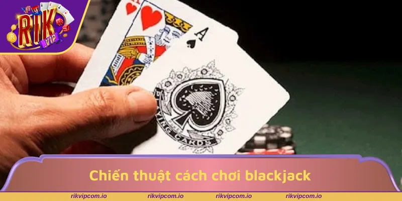 Chiến thuật cách chơi blackjack từ các cao thủ