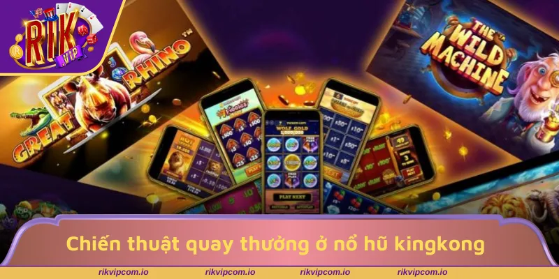 Chiến thuật quay thưởng ở nổ hũ kingkong chuẩn