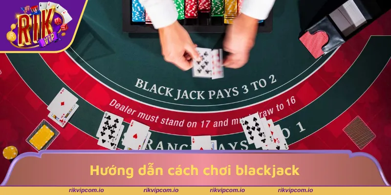 Hướng dẫn cách chơi blackjack dành cho người mới