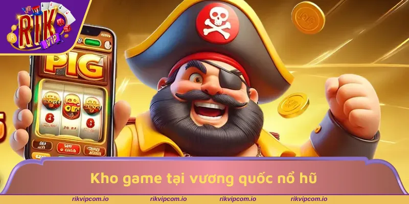 Kho game vương quốc nổ hũ đồ sộ tại nhà cái