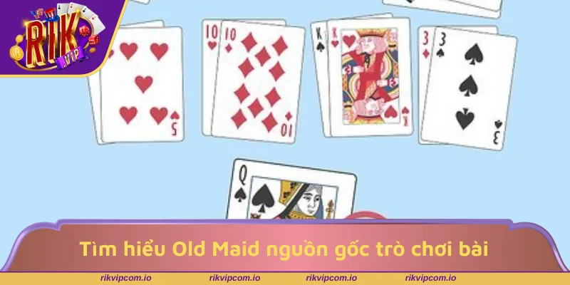 Tìm hiểu Old Maid nguồn gốc trò chơi bài